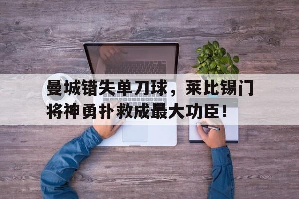 曼城错失单刀球，莱比锡门将神勇扑救成最大功臣！